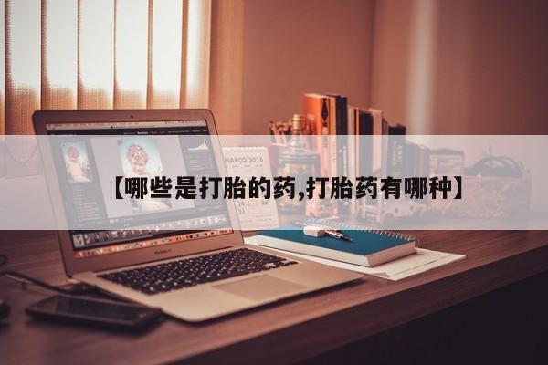 私人卖打胎药微信号，【哪些是打胎的药,打胎药有哪种】