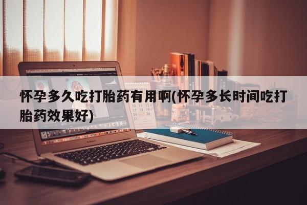 私人卖打胎药微信号，怀孕多久吃打胎药有用啊(怀孕多长时间吃打胎药效果好)