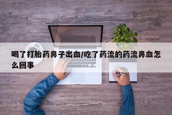 私人卖打胎药微信号，喝了打胎药鼻子出血/吃了药流的药流鼻血怎么回事