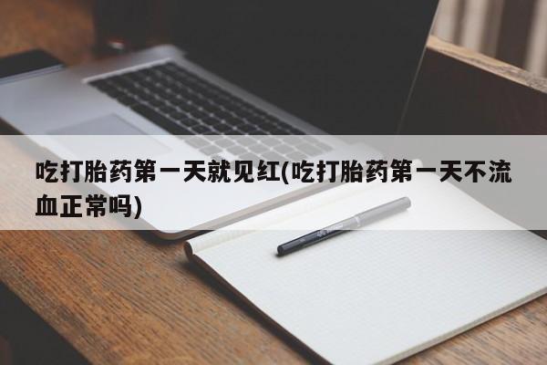 私人卖打胎药微信号，吃打胎药第一天就见红(吃打胎药第一天不流血正常吗)