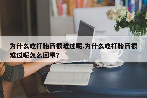 私人卖打胎药微信号，为什么吃打胎药很难过呢.为什么吃打胎药很难过呢怎么回事？