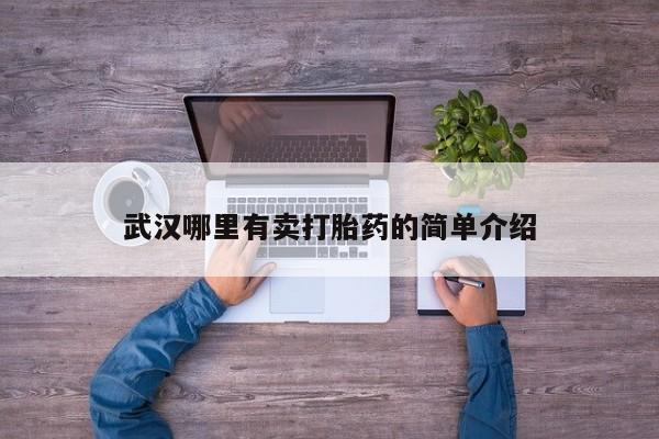 私人卖打胎药微信号，武汉哪里有卖打胎药的简单介绍