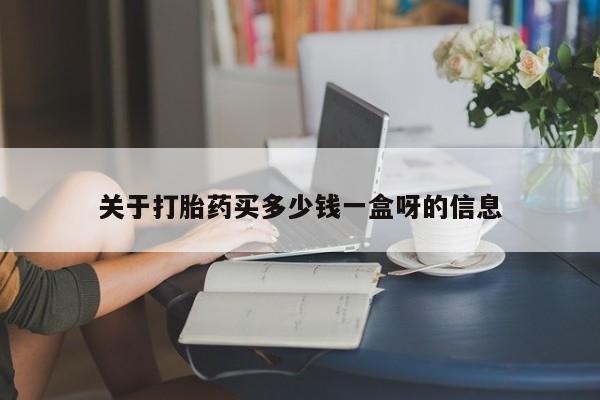 私人卖打胎药微信号，关于打胎药买多少钱一盒呀的信息