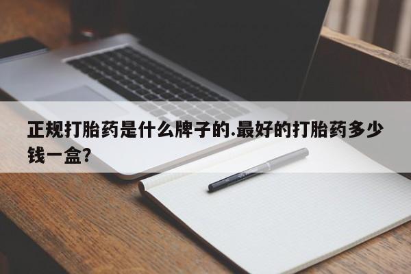 私人卖打胎药微信号，正规打胎药是什么牌子的.最好的打胎药多少钱一盒？