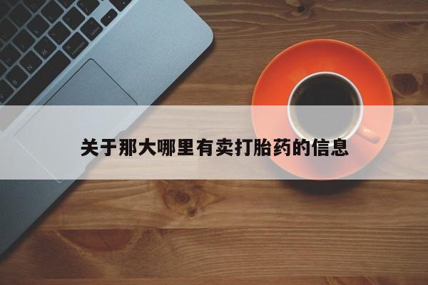 私人卖打胎药微信号，关于那大哪里有卖打胎药的信息