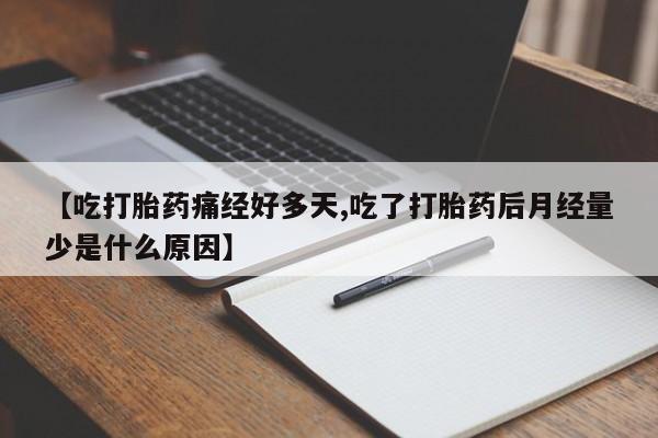 私人卖打胎药微信号，【吃打胎药痛经好多天,吃了打胎药后月经量少是什么原因】