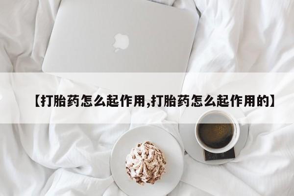 私人卖打胎药微信号，【打胎药怎么起作用,打胎药怎么起作用的】