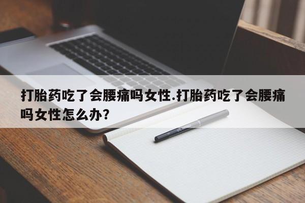 私人卖打胎药微信号，打胎药吃了会腰痛吗女性.打胎药吃了会腰痛吗女性怎么办？