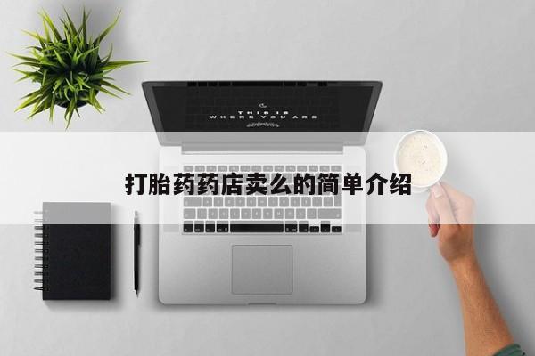 私人卖打胎药微信号，打胎药药店卖么的简单介绍