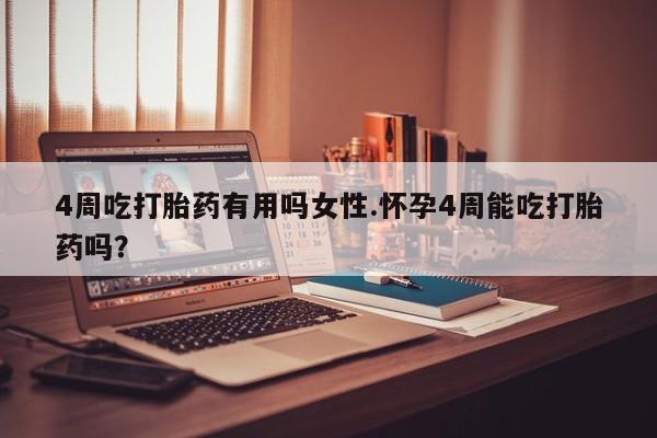 私人卖打胎药微信号，4周吃打胎药有用吗女性.怀孕4周能吃打胎药吗？