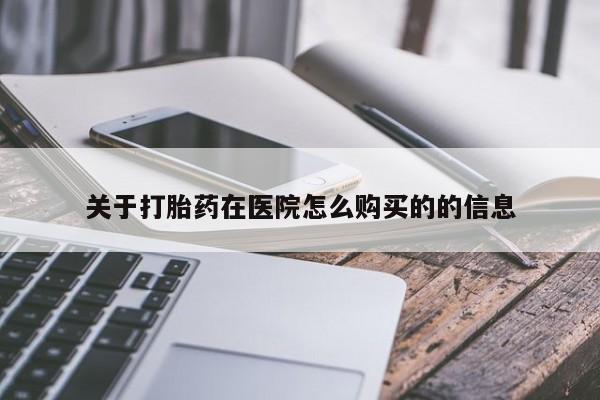 私人卖打胎药微信号，关于打胎药在医院怎么购买的的信息