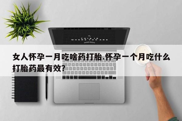 私人卖打胎药微信号，女人怀孕一月吃啥药打胎.怀孕一个月吃什么打胎药最有效？