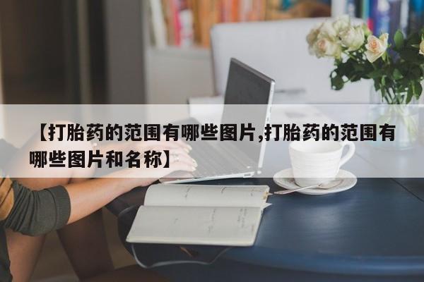 私人卖打胎药微信号，【打胎药的范围有哪些图片,打胎药的范围有哪些图片和名称】