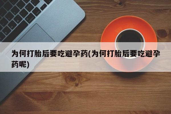 私人卖打胎药微信号，为何打胎后要吃避孕药(为何打胎后要吃避孕药呢)