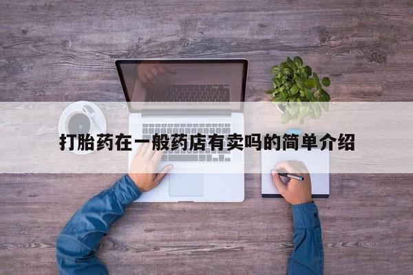 私人卖打胎药微信号，打胎药在一般药店有卖吗的简单介绍