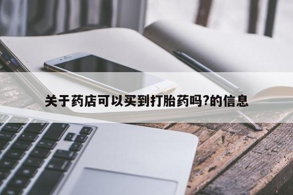 私人卖打胎药微信号，关于药店可以买到打胎药吗?的信息
