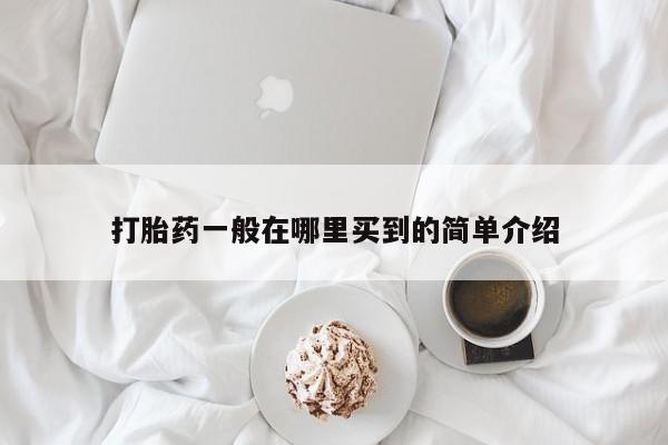 私人卖打胎药微信号，打胎药一般在哪里买到的简单介绍