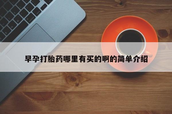 私人卖打胎药微信号，早孕打胎药哪里有买的啊的简单介绍