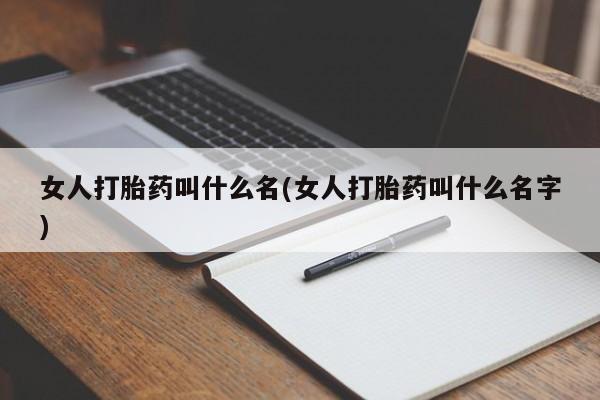 私人卖打胎药微信号，女人打胎药叫什么名(女人打胎药叫什么名字)