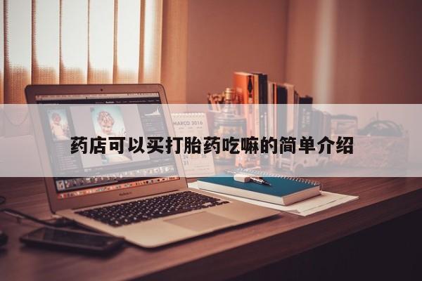私人卖打胎药微信号，药店可以买打胎药吃嘛的简单介绍