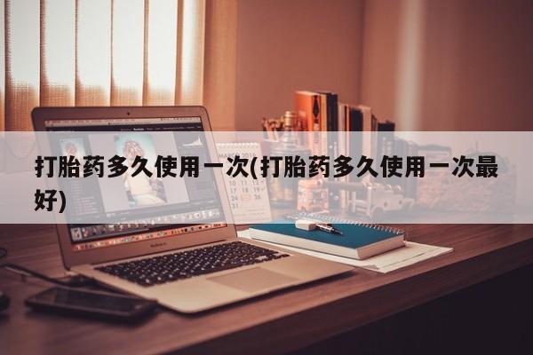 私人卖打胎药微信号，打胎药多久使用一次(打胎药多久使用一次最好)