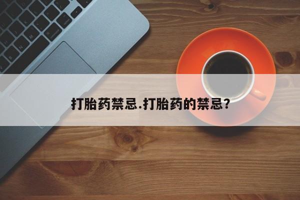 私人卖打胎药微信号，打胎药禁忌.打胎药的禁忌？