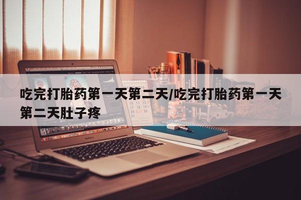 私人卖打胎药微信号，吃完打胎药第一天第二天/吃完打胎药第一天第二天肚子疼