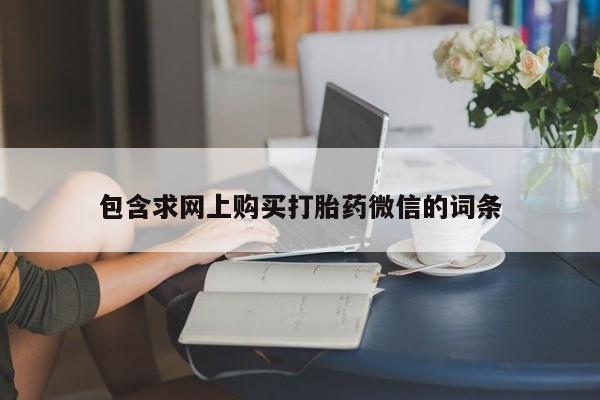 私人卖打胎药微信号,包含求网上购买打胎药微信的词条