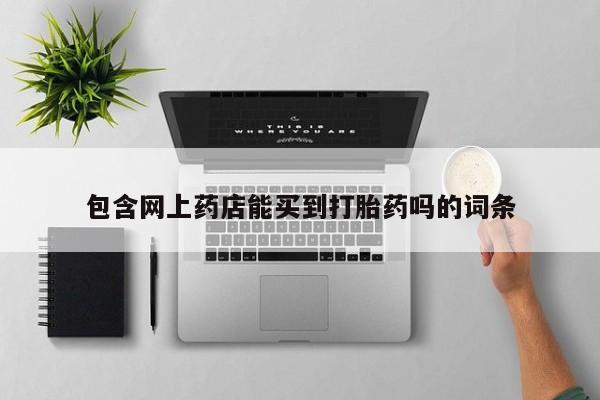 私人卖打胎药微信号，包含网上药店能买到打胎药吗的词条