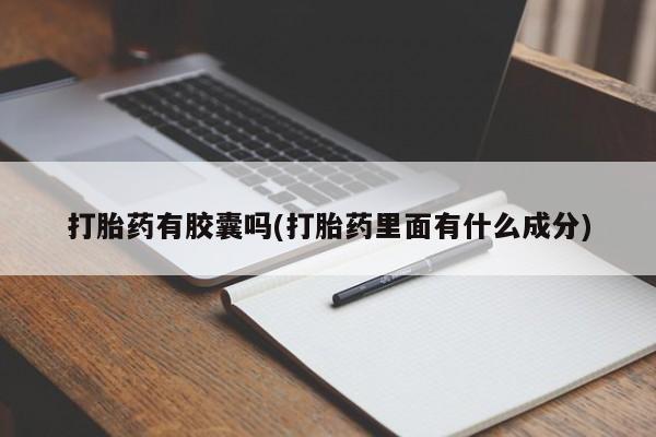 私人卖打胎药微信号，打胎药有胶囊吗(打胎药里面有什么成分)