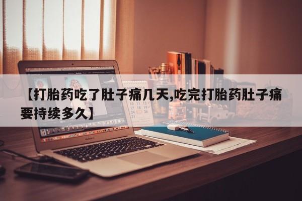 私人卖打胎药微信号,【打胎药吃了肚子痛几天,吃完打胎药肚子痛要持续多久】