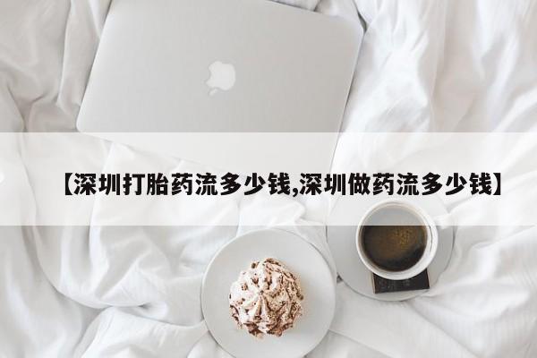 私人卖打胎药微信号,【深圳打胎药流多少钱,深圳做药流多少钱】