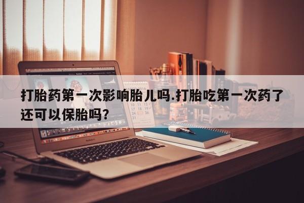 私人卖打胎药微信号,打胎药第一次影响胎儿吗.打胎吃第一次药了还可以保胎吗?