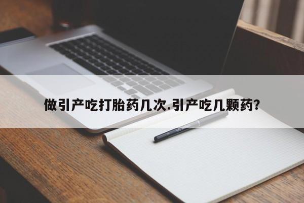 私人卖打胎药微信号，做引产吃打胎药几次.引产吃几颗药？