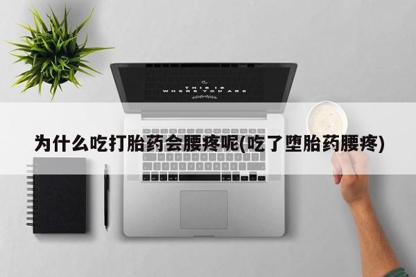 私人卖打胎药微信号，为什么吃打胎药会腰疼呢(吃了堕胎药腰疼)