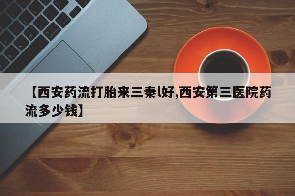 私人卖打胎药微信号，【西安药流打胎来三秦l好,西安第三医院药流多少钱】