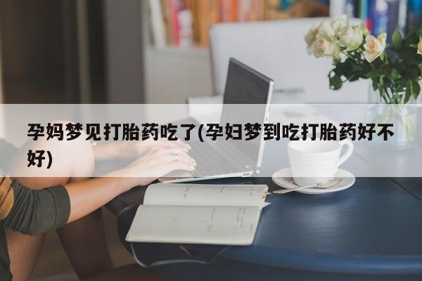 私人卖打胎药微信号，孕妈梦见打胎药吃了(孕妇梦到吃打胎药好不好)