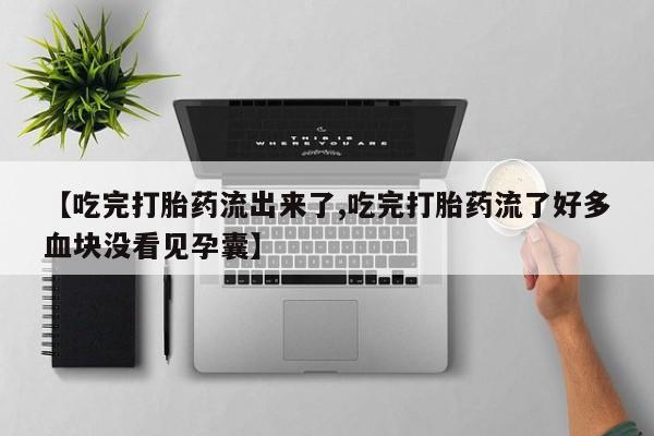 私人卖打胎药微信号，【吃完打胎药流出来了,吃完打胎药流了好多血块没看见孕囊】