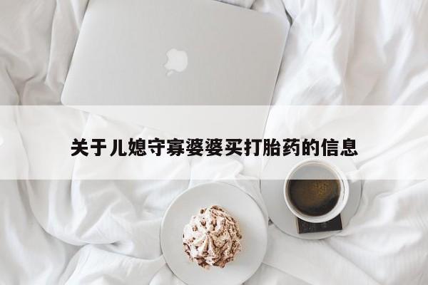 私人卖打胎药微信号，关于儿媳守寡婆婆买打胎药的信息