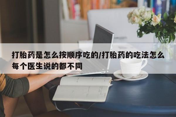 私人卖打胎药微信号，打胎药是怎么按顺序吃的/打胎药的吃法怎么每个医生说的都不同