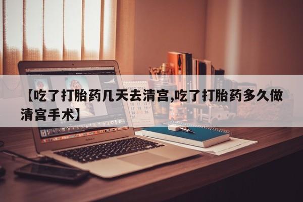 私人卖打胎药微信号，【吃了打胎药几天去清宫,吃了打胎药多久做清宫手术】
