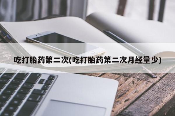 私人卖打胎药微信号，吃打胎药第二次(吃打胎药第二次月经量少)