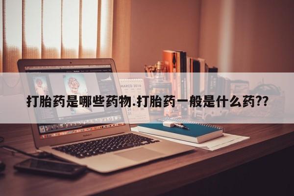 私人卖打胎药微信号，打胎药是哪些药物.打胎药一般是什么药?？
