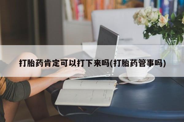 私人卖打胎药微信号,打胎药肯定可以打下来吗(打胎药管事吗)