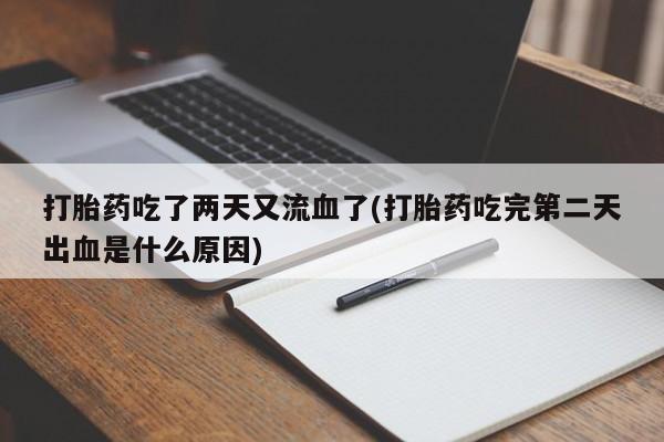 私人卖打胎药微信号，打胎药吃了两天又流血了(打胎药吃完第二天出血是什么原因)