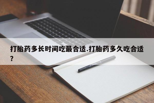 私人卖打胎药微信号，打胎药多长时间吃最合适.打胎药多久吃合适？
