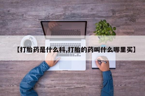 私人卖打胎药微信号，【打胎药是什么科,打胎的药叫什么哪里买】