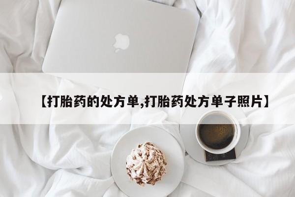 私人卖打胎药微信号,【打胎药的处方单,打胎药处方单子照片】