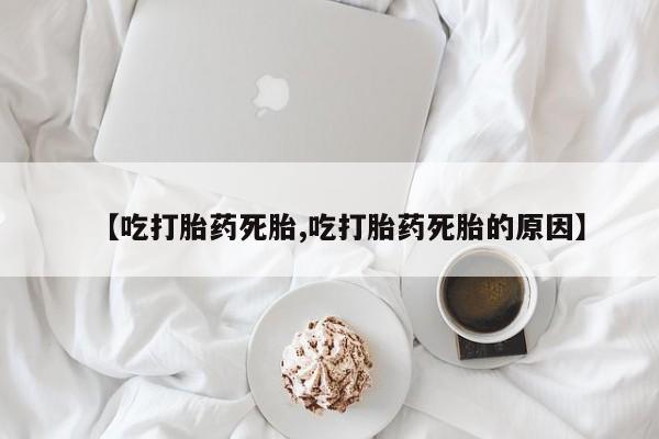 私人卖打胎药微信号，【吃打胎药死胎,吃打胎药死胎的原因】