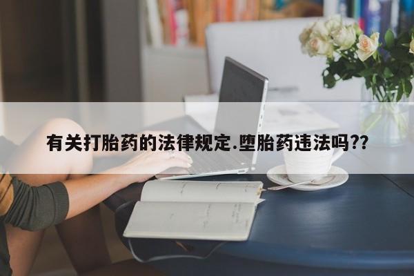 私人卖打胎药微信号，有关打胎药的法律规定.堕胎药违法吗?？